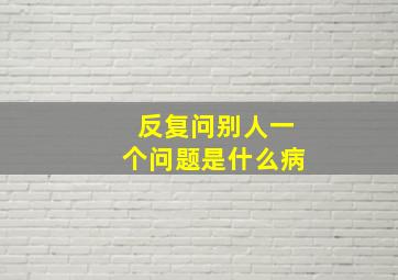 反复问别人一个问题是什么病