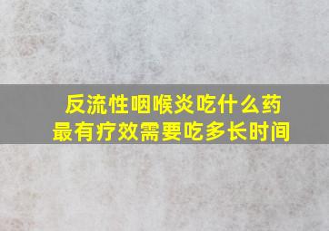 反流性咽喉炎吃什么药最有疗效需要吃多长时间