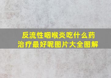 反流性咽喉炎吃什么药治疗最好呢图片大全图解