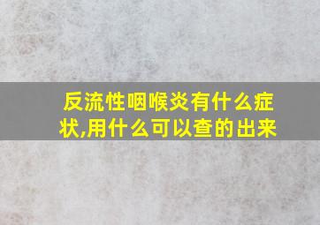 反流性咽喉炎有什么症状,用什么可以查的出来