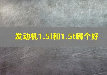 发动机1.5l和1.5t哪个好