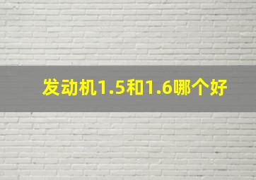 发动机1.5和1.6哪个好