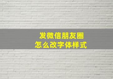 发微信朋友圈怎么改字体样式