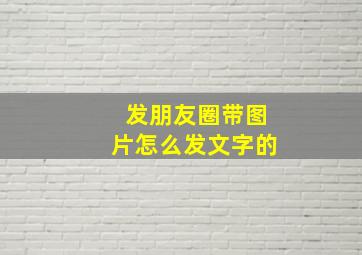 发朋友圈带图片怎么发文字的