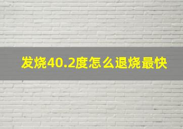 发烧40.2度怎么退烧最快