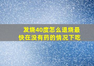 发烧40度怎么退烧最快在没有药的情况下吃