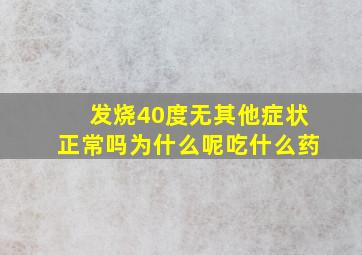 发烧40度无其他症状正常吗为什么呢吃什么药