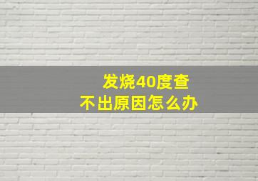 发烧40度查不出原因怎么办