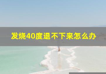 发烧40度退不下来怎么办