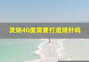 发烧40度需要打退烧针吗