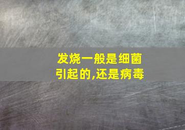 发烧一般是细菌引起的,还是病毒