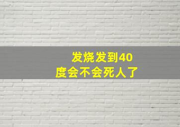 发烧发到40度会不会死人了