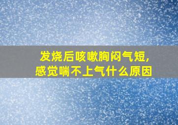 发烧后咳嗽胸闷气短,感觉喘不上气什么原因