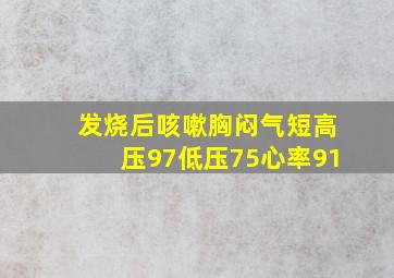 发烧后咳嗽胸闷气短高压97低压75心率91