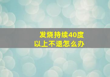 发烧持续40度以上不退怎么办