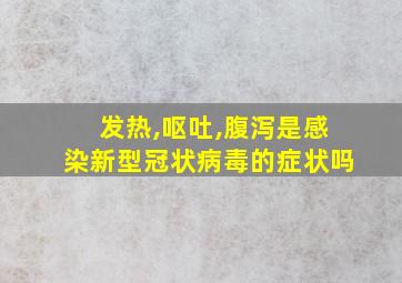 发热,呕吐,腹泻是感染新型冠状病毒的症状吗