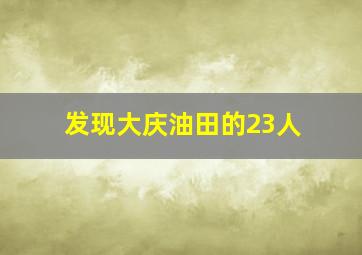 发现大庆油田的23人