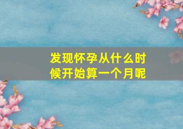 发现怀孕从什么时候开始算一个月呢