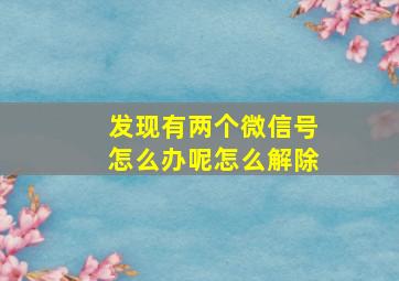 发现有两个微信号怎么办呢怎么解除