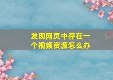 发现网页中存在一个视频资源怎么办