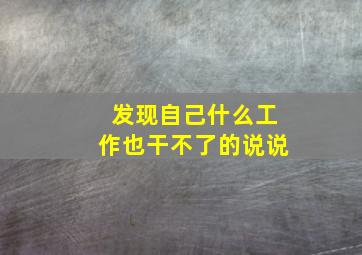 发现自己什么工作也干不了的说说