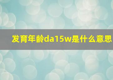 发育年龄da15w是什么意思