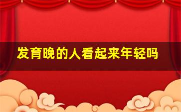 发育晚的人看起来年轻吗