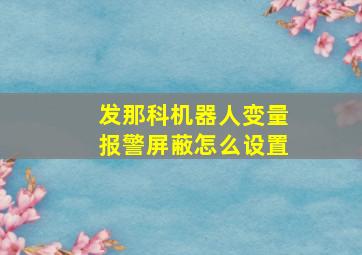 发那科机器人变量报警屏蔽怎么设置