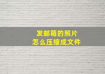 发邮箱的照片怎么压缩成文件