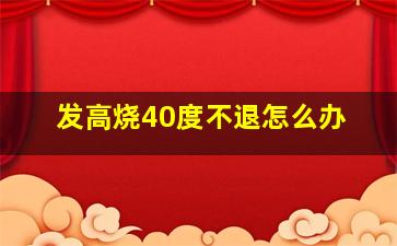 发高烧40度不退怎么办