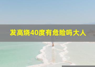 发高烧40度有危险吗大人