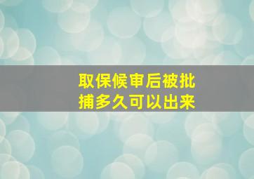 取保候审后被批捕多久可以出来