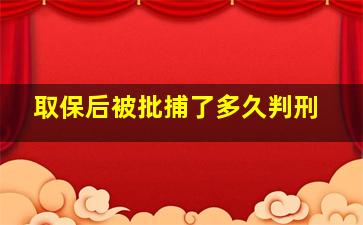 取保后被批捕了多久判刑