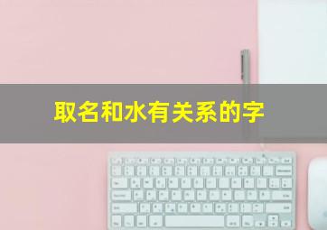 取名和水有关系的字