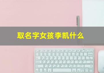 取名字女孩李凯什么