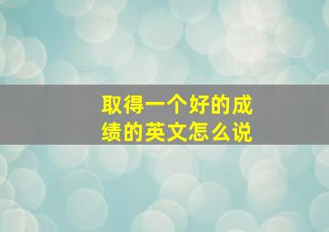 取得一个好的成绩的英文怎么说