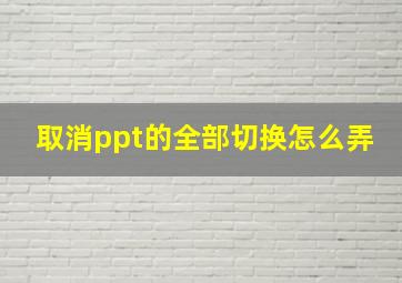 取消ppt的全部切换怎么弄