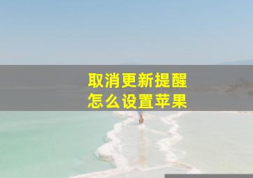 取消更新提醒怎么设置苹果