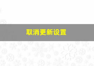 取消更新设置