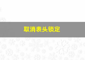 取消表头锁定