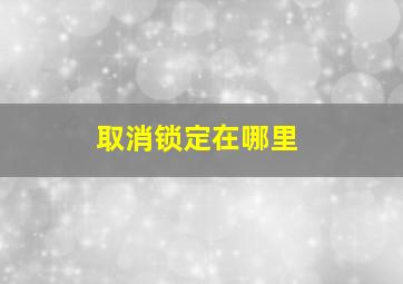 取消锁定在哪里