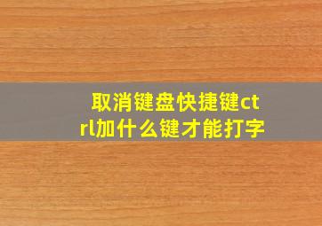 取消键盘快捷键ctrl加什么键才能打字