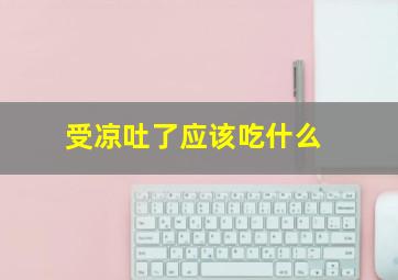 受凉吐了应该吃什么