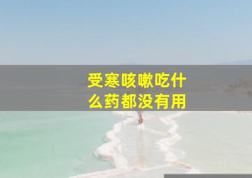 受寒咳嗽吃什么药都没有用