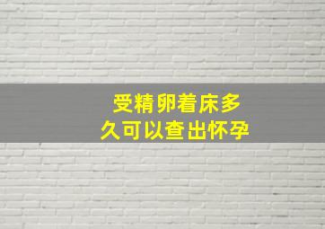 受精卵着床多久可以查出怀孕