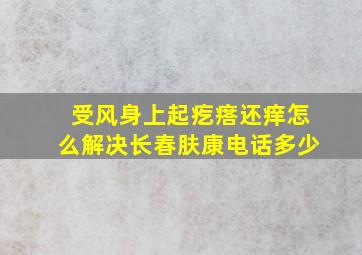 受风身上起疙瘩还痒怎么解决长春肤康电话多少