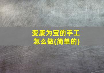 变废为宝的手工怎么做(简单的)