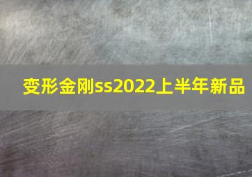 变形金刚ss2022上半年新品