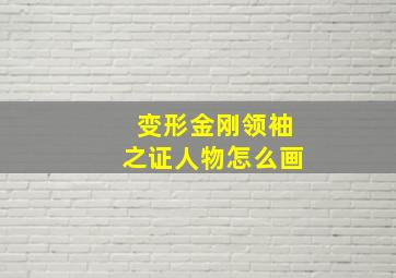 变形金刚领袖之证人物怎么画