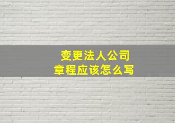 变更法人公司章程应该怎么写